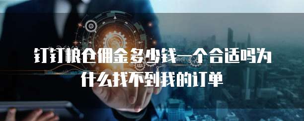 钉钉粮仓佣金多少钱一个合适吗为什么找不到我的订单