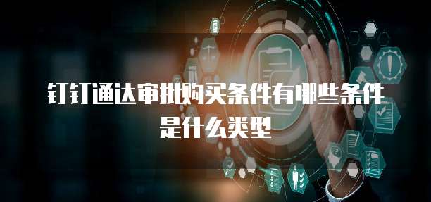 钉钉通达审批购买条件有哪些条件是什么类型