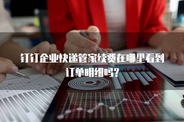 钉钉企业快递管家续费在哪里看到订单明细吗？