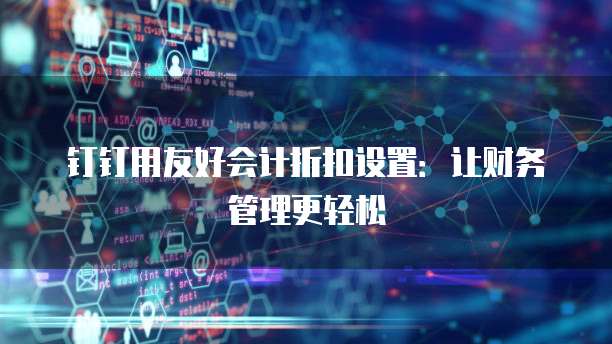 钉钉用友好会计折扣设置：让财务管理更轻松