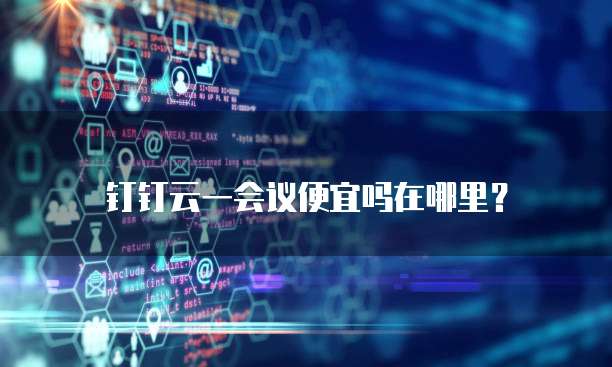 钉钉云一会议便宜吗在哪里?