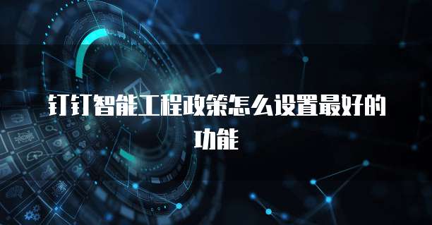 钉钉智能工程政策怎么设置最好的功能