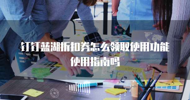 钉钉蓝湖折扣券怎么领取使用功能使用指南吗