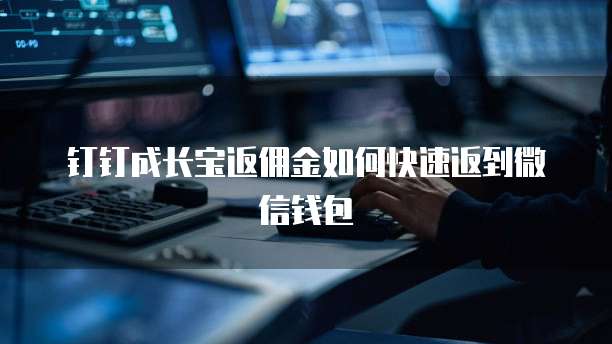 钉钉成长宝返佣金如何快速返到微信钱包