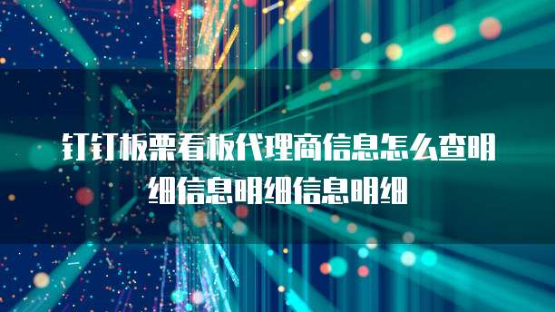钉钉板栗看板代理商信息怎么查明细信息明细信息明细