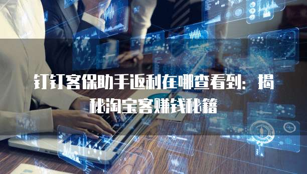 钉钉客保助手返利在哪查看到：揭秘淘宝客赚钱秘籍