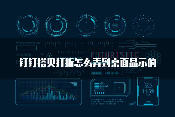 钉钉搭贝打折怎么弄到桌面显示的