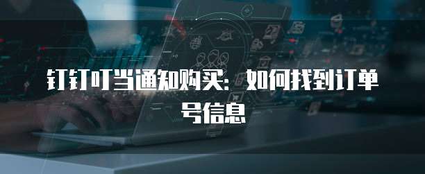 钉钉叮当通知购买：如何找到订单号信息