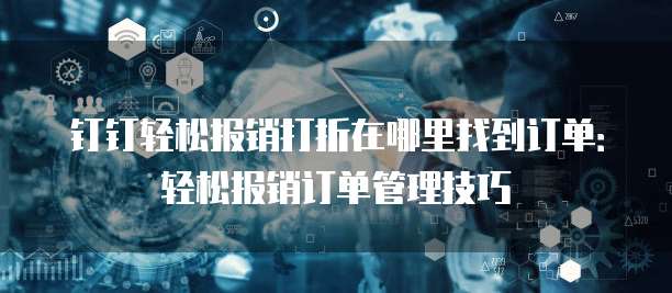 钉钉轻松报销打折在哪里找到订单:轻松报销订单管理技巧