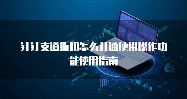 钉钉支道折扣怎么开通使用操作功能使用指南