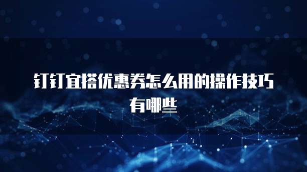 钉钉宜搭优惠券怎么用的操作技巧有哪些