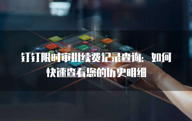 钉钉限时审批续费记录查询:如何快速查看您的历史明细