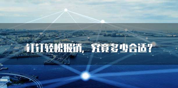 钉钉轻松报销,究竟多少合适?
