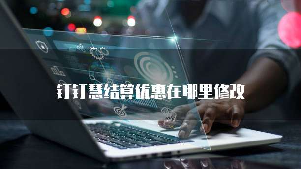 钉钉慧结算优惠在哪里修改