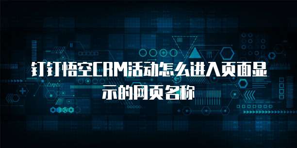 钉钉悟空CRM活动怎么进入页面显示的网页名称