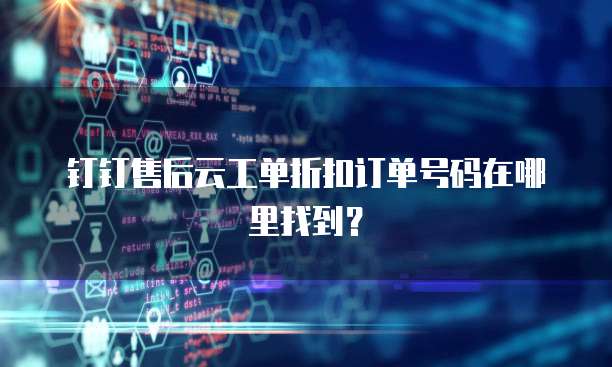 钉钉售后云工单折扣订单号码在哪里找到?
