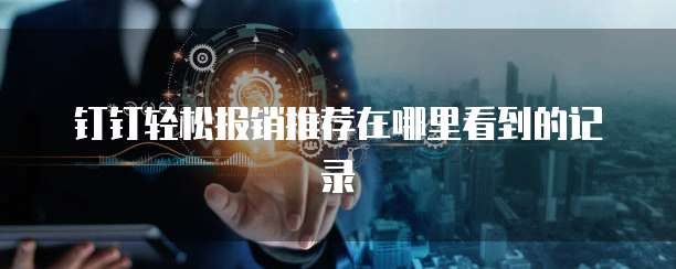 钉钉轻松报销推荐在哪里看到的记录