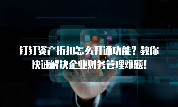 钉钉资产折扣怎么开通功能?教你快速解决企业财务管理难题!