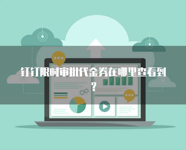 钉钉限时审批代金券在哪里查看到?