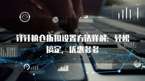 钉钉粮仓折扣设置方法详解:轻松搞定,优惠多多