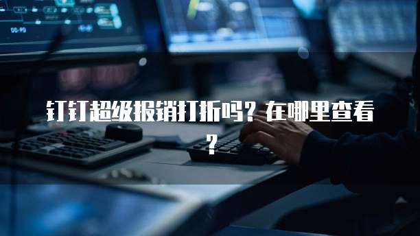 钉钉超级报销打折吗?在哪里查看?