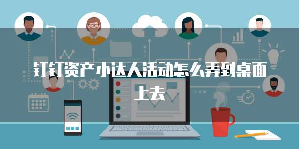 钉钉资产小达人活动怎么弄到桌面上去