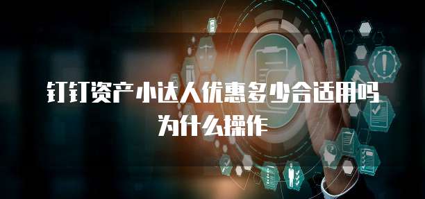 钉钉资产小达人优惠多少合适用吗为什么操作