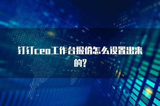 钉钉ceo工作台报价怎么设置出来的?