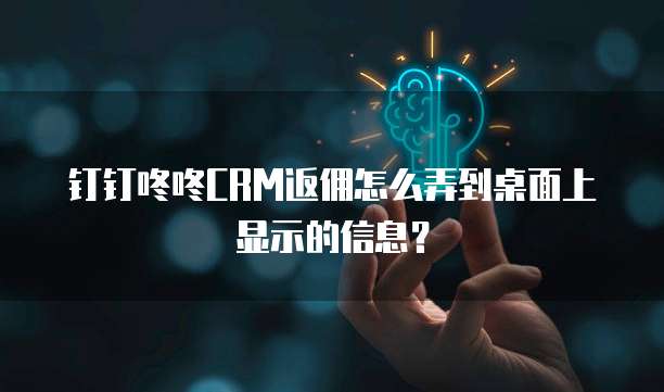 钉钉咚咚CRM返佣怎么弄到桌面上显示的信息?