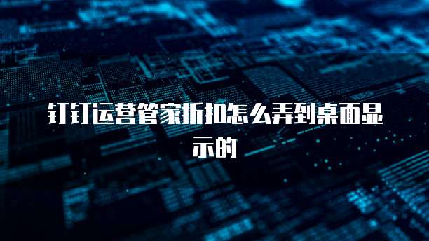 钉钉运营管家折扣怎么弄到桌面显示的