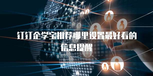 钉钉企学宝推荐哪里设置最好看的信息提醒