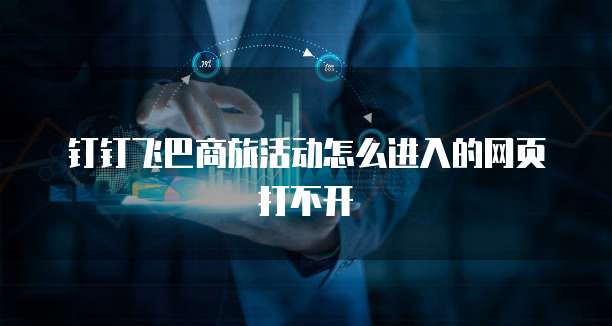 钉钉飞巴商旅活动怎么进入的网页打不开