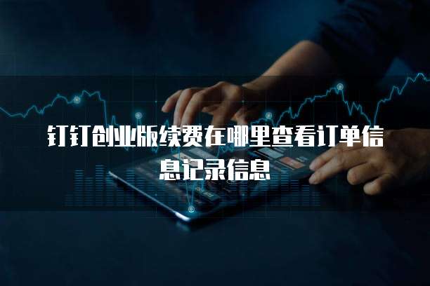 钉钉创业版续费在哪里查看订单信息记录信息