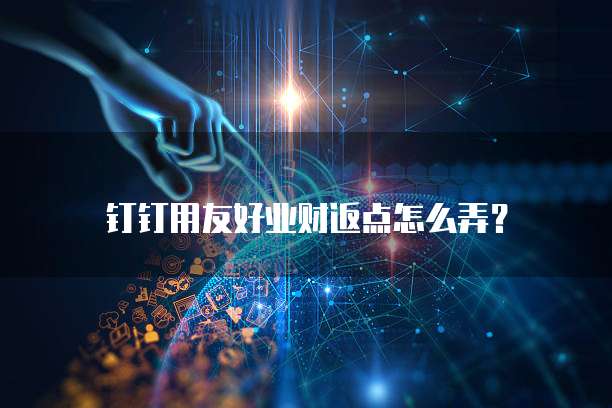 钉钉用友好业财返点怎么弄?