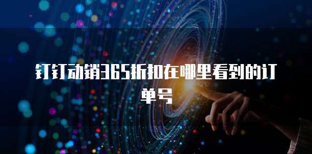 钉钉动销365折扣在哪里看到的订单号