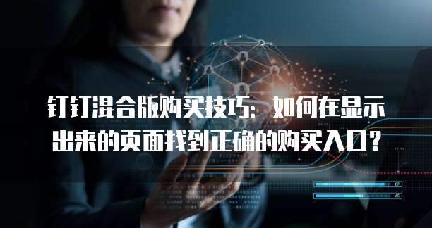 钉钉混合版购买技巧:如何在显示出来的页面找到正确的购买入口?