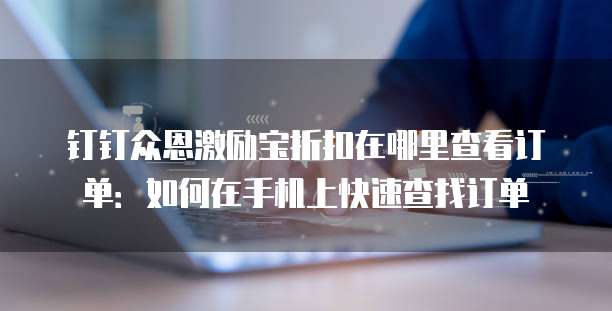 钉钉众恩激励宝折扣在哪里查看订单：如何在手机上快速查找订单