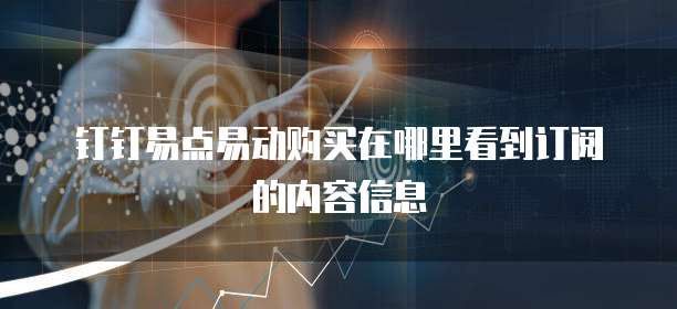 钉钉易点易动购买在哪里看到订阅的内容信息