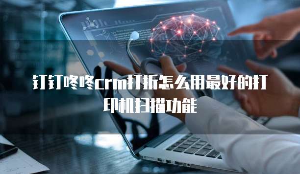 钉钉咚咚crm打折怎么用最好的打印机扫描功能