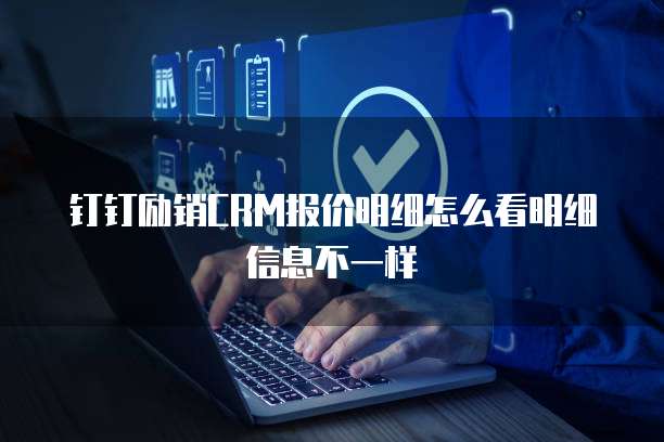 钉钉励销CRM报价明细怎么看明细信息不一样