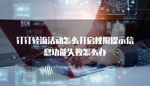 钉钉轻流活动怎么开启权限提示信息功能失败怎么办
