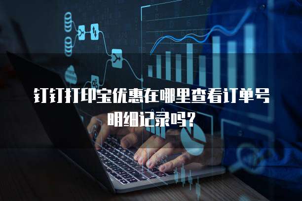 钉钉打印宝优惠在哪里查看订单号明细记录吗?