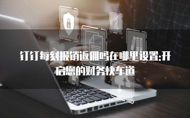 钉钉每刻报销返佣吗在哪里设置:开启您的财务快车道