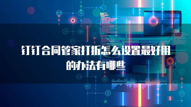 钉钉合同管家打折怎么设置最好用的办法有哪些