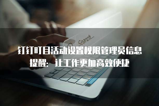 钉钉盯目活动设置权限管理员信息提醒:让工作更加高效便捷