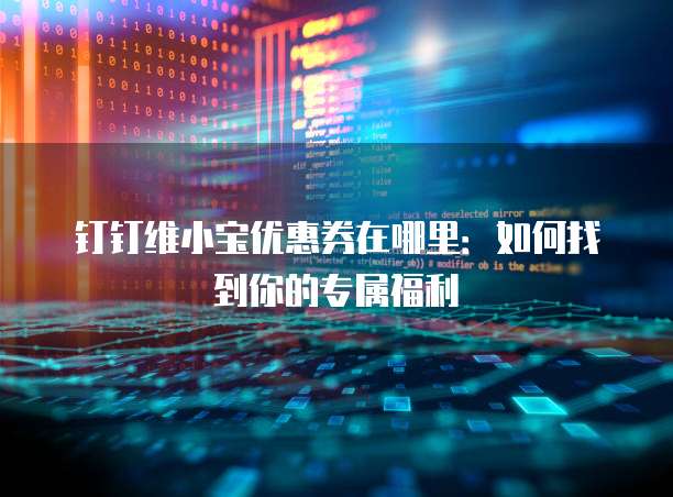 钉钉维小宝优惠券在哪里:如何找到你的专属福利