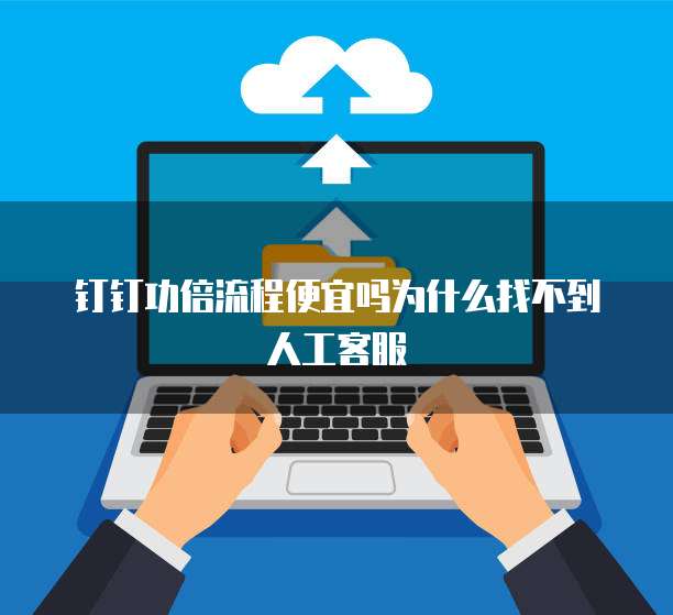 钉钉功倍流程便宜吗为什么找不到人工客服