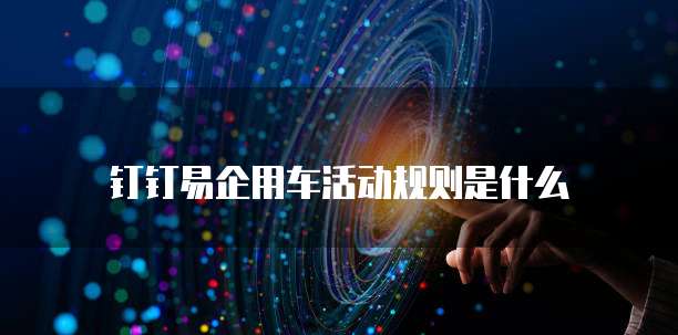 钉钉易企用车活动规则是什么