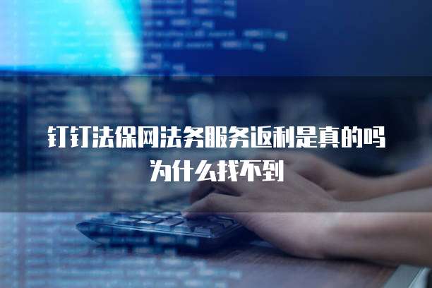 钉钉法保网法务服务返利是真的吗为什么找不到