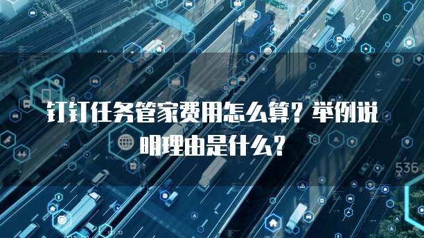 钉钉任务管家费用怎么算?举例说明理由是什么?